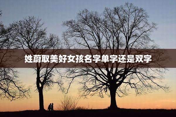 姓蔚取美好女孩名字单字还是双字