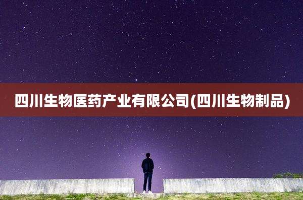四川生物医药产业有限公司(四川生物制品)