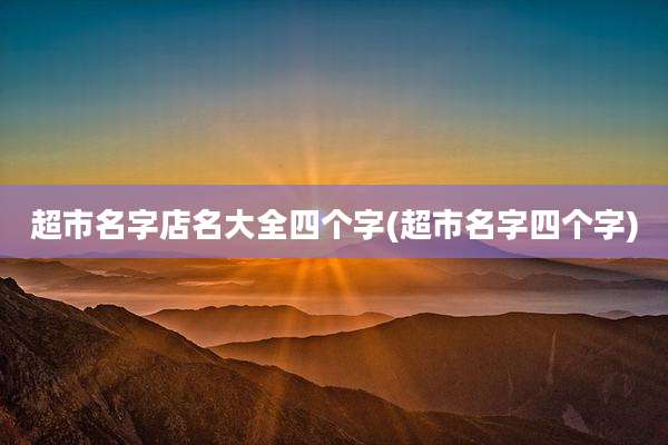 超市名字店名大全四个字(超市名字四个字)