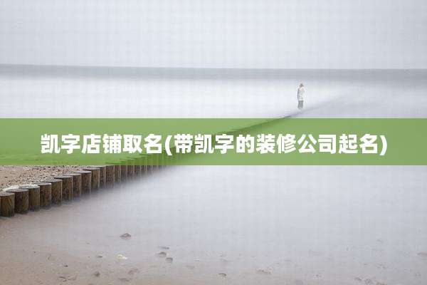 凯字店铺取名(带凯字的装修公司起名)