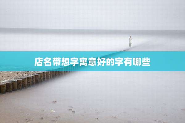 店名带想字寓意好的字有哪些