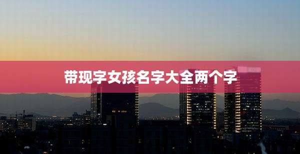 带现字女孩名字大全两个字