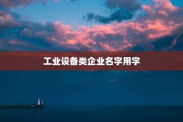 工业设备类企业名字用字