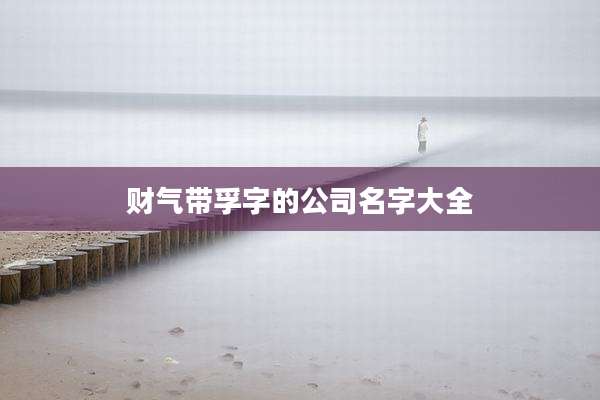 财气带孚字的公司名字大全