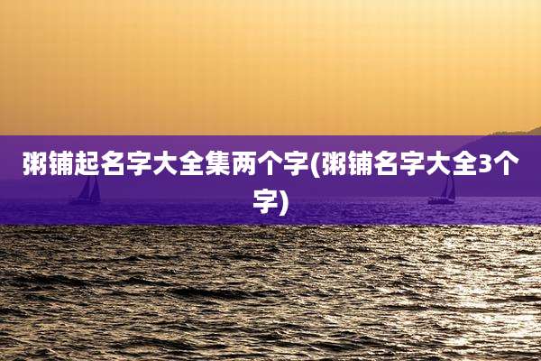 粥铺起名字大全集两个字(粥铺名字大全3个字)