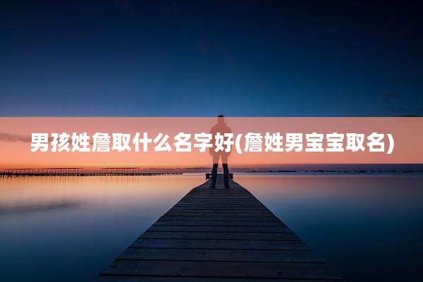 男孩姓詹取什么名字好(詹姓男宝宝取名)