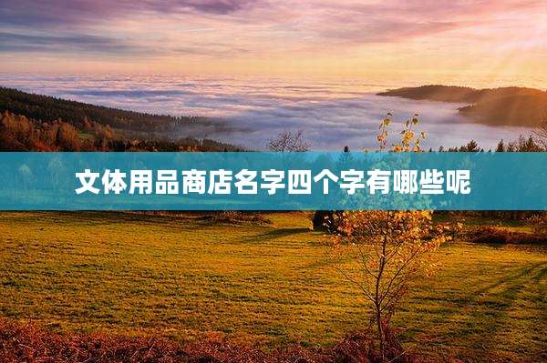 文体用品商店名字四个字有哪些呢