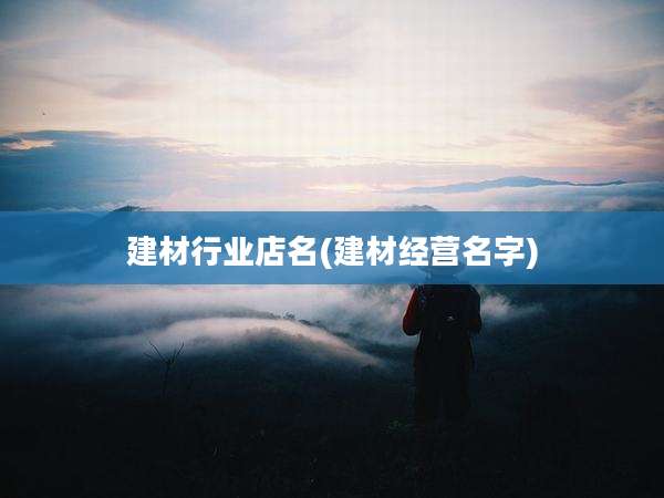 建材行业店名(建材经营名字)
