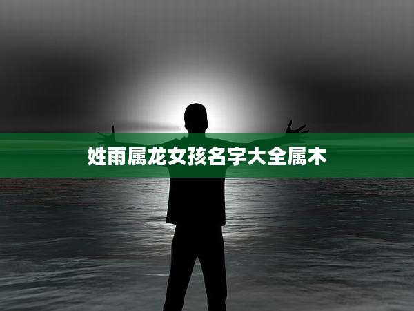 姓雨属龙女孩名字大全属木