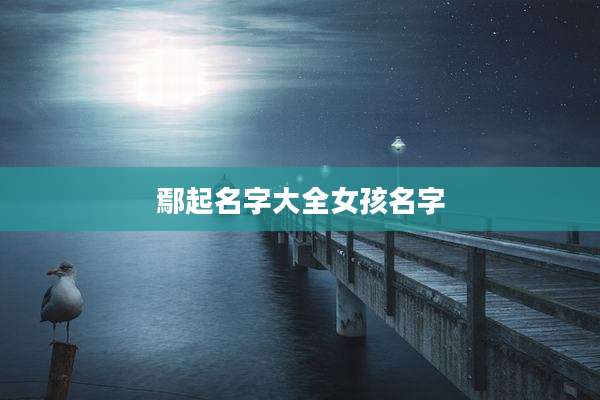 鄢起名字大全女孩名字