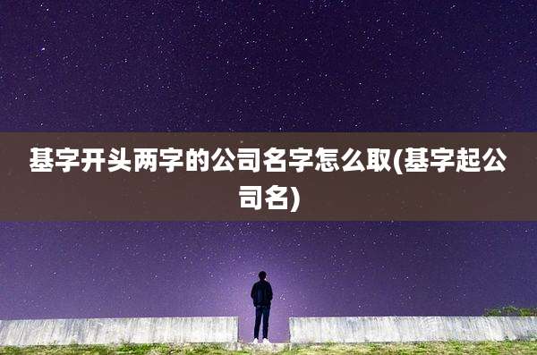 基字开头两字的公司名字怎么取(基字起公司名)