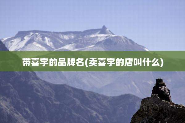 带喜字的品牌名(卖喜字的店叫什么)