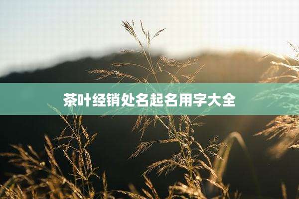 茶叶经销处名起名用字大全