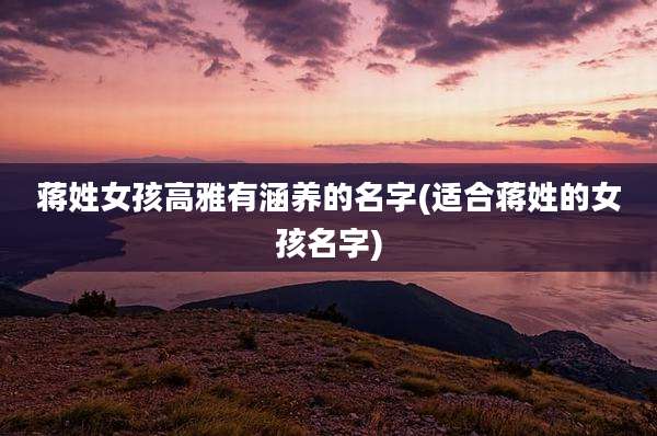 蒋姓女孩高雅有涵养的名字(适合蒋姓的女孩名字)