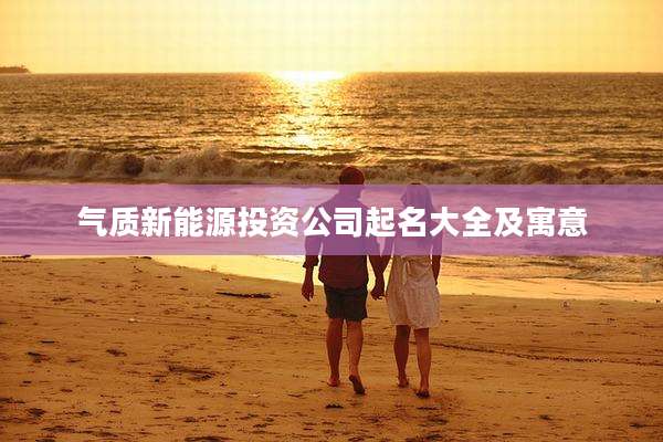 气质新能源投资公司起名大全及寓意
