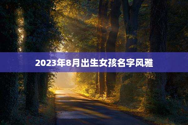 2023年8月出生女孩名字风雅