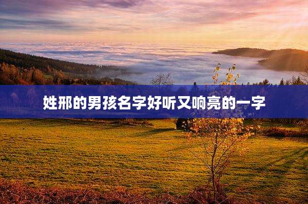 姓邢的男孩名字好听又响亮的一字