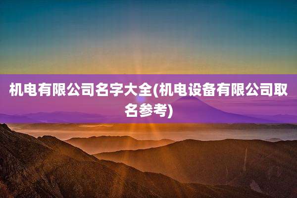 机电有限公司名字大全(机电设备有限公司取名参考)