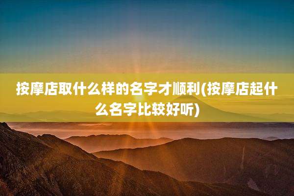 按摩店取什么样的名字才顺利(按摩店起什么名字比较好听)