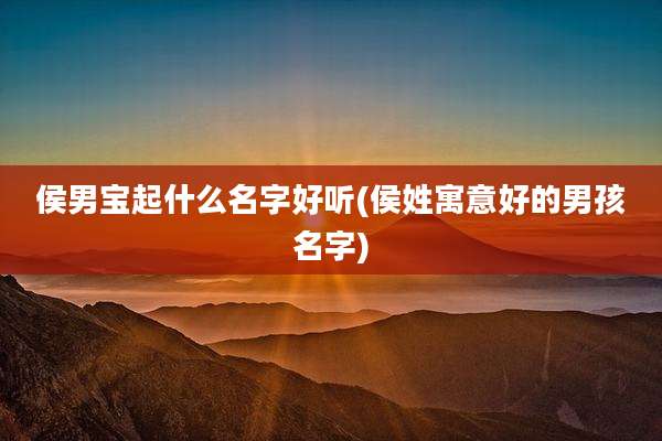 侯男宝起什么名字好听(侯姓寓意好的男孩名字)