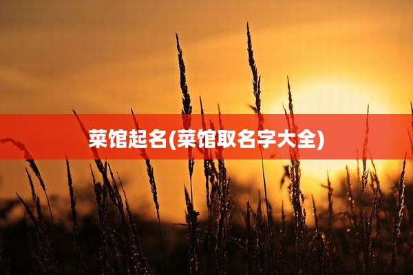 菜馆起名(菜馆取名字大全)