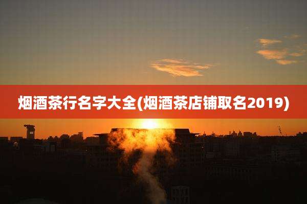 烟酒茶行名字大全(烟酒茶店铺取名2019)