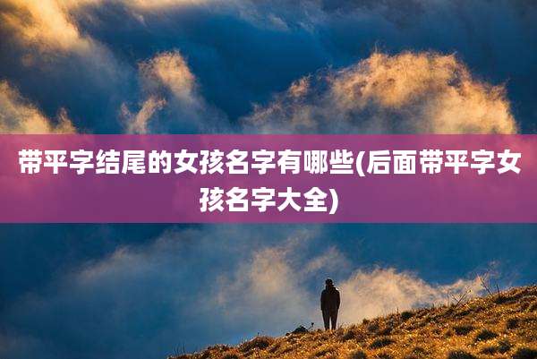 带平字结尾的女孩名字有哪些(后面带平字女孩名字大全)