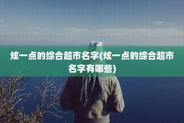 炫一点的综合超市名字(炫一点的综合超市名字有哪些)