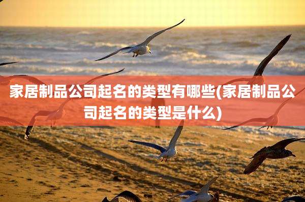 家居制品公司起名的类型有哪些(家居制品公司起名的类型是什么)