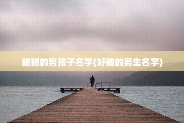甜甜的男孩子名字(好甜的男生名字)