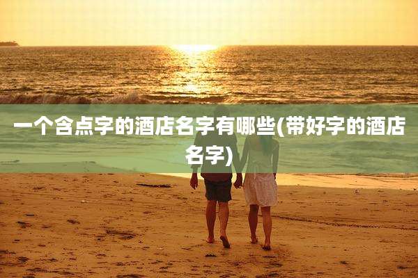 一个含点字的酒店名字有哪些(带好字的酒店名字)