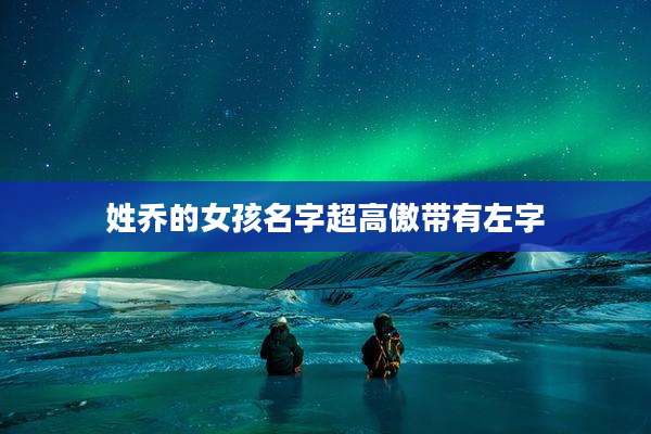姓乔的女孩名字超高傲带有左字