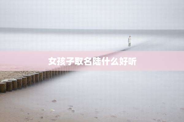 女孩子取名陆什么好听