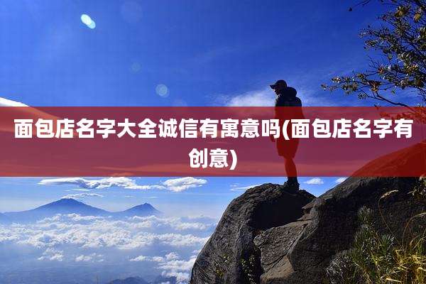 面包店名字大全诚信有寓意吗(面包店名字有创意)