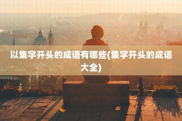 以集字开头的成语有哪些(集字开头的成语大全)