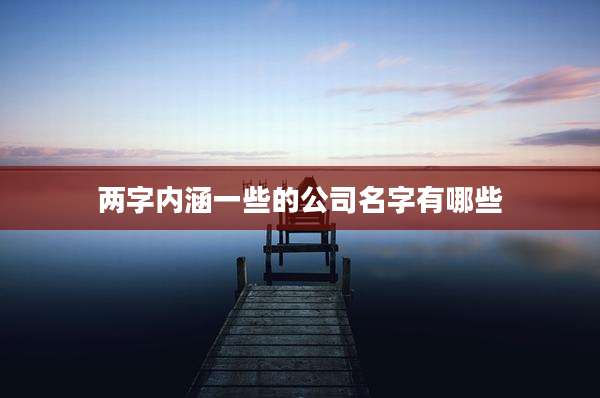 两字内涵一些的公司名字有哪些