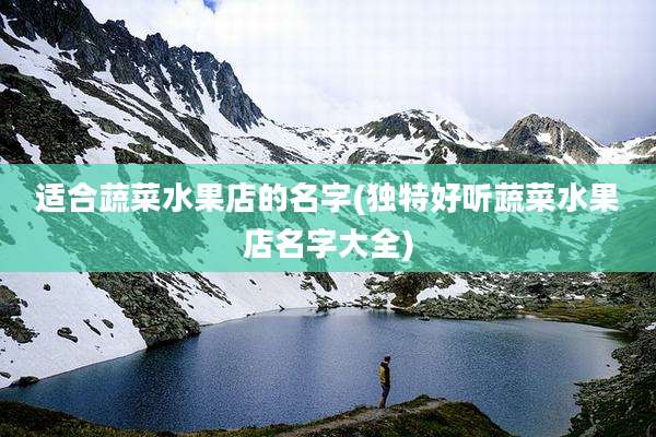 适合蔬菜水果店的名字(独特好听蔬菜水果店名字大全)