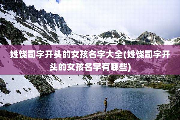 姓饶司字开头的女孩名字大全(姓饶司字开头的女孩名字有哪些)