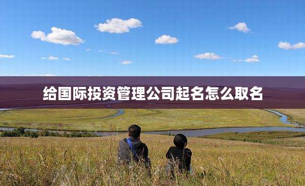 给国际投资管理公司起名怎么取名