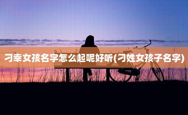 刁幸女孩名字怎么起呢好听(刁姓女孩子名字)