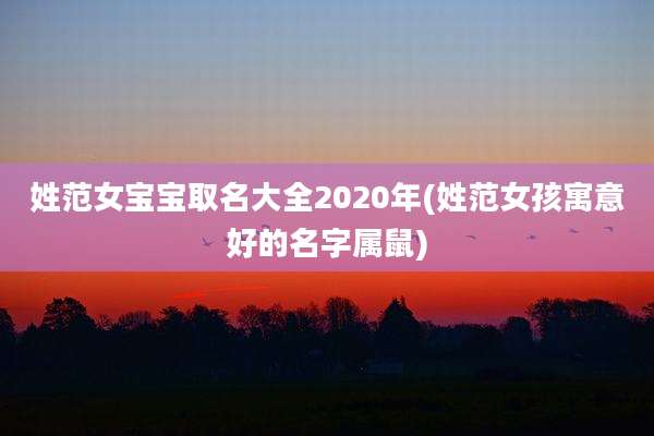 姓范女宝宝取名大全2020年(姓范女孩寓意好的名字属鼠)