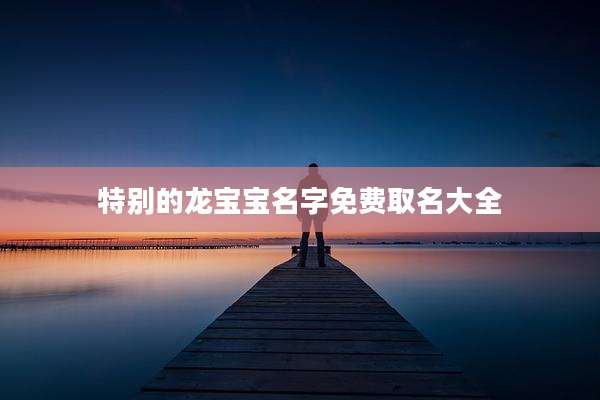 特别的龙宝宝名字免费取名大全