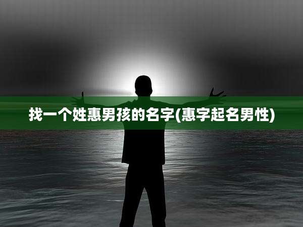 找一个姓惠男孩的名字(惠字起名男性)