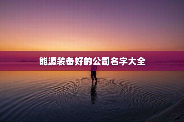 能源装备好的公司名字大全