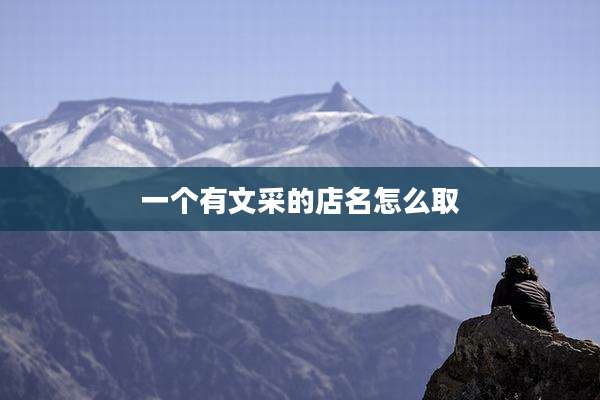 一个有文采的店名怎么取