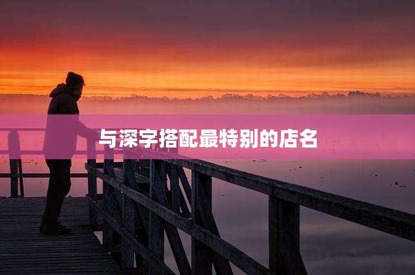 与深字搭配最特别的店名