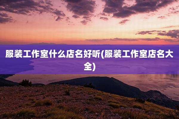 服装工作室什么店名好听(服装工作室店名大全)