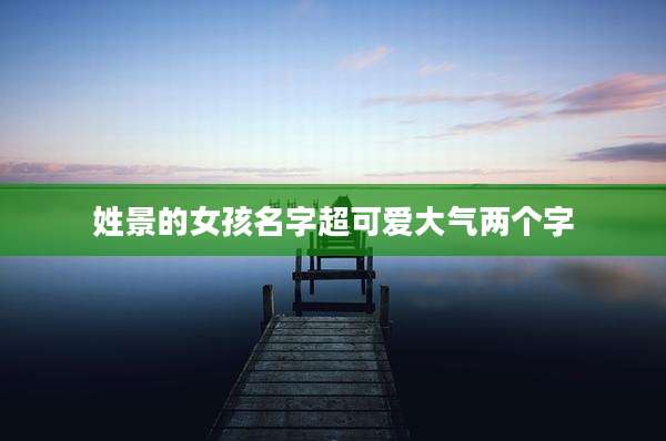 姓景的女孩名字超可爱大气两个字