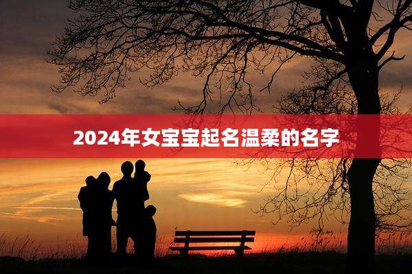 2024年女宝宝起名温柔的名字