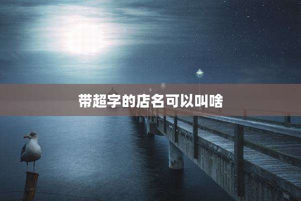 带超字的店名可以叫啥